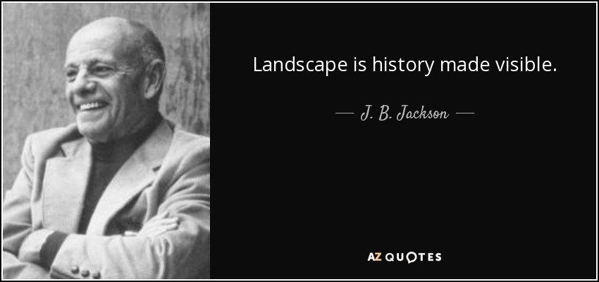 Landscape is history made visible. - J. B. Jackson