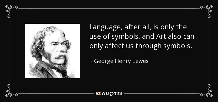 Language, after all, is only the use of symbols, and Art also can only affect us through symbols. - George Henry Lewes