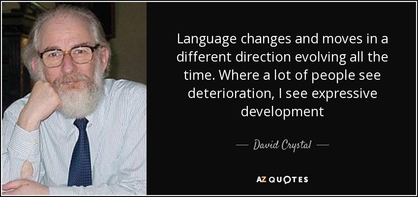 Language changes and moves in a different direction evolving all the time. Where a lot of people see deterioration, I see expressive development - David Crystal
