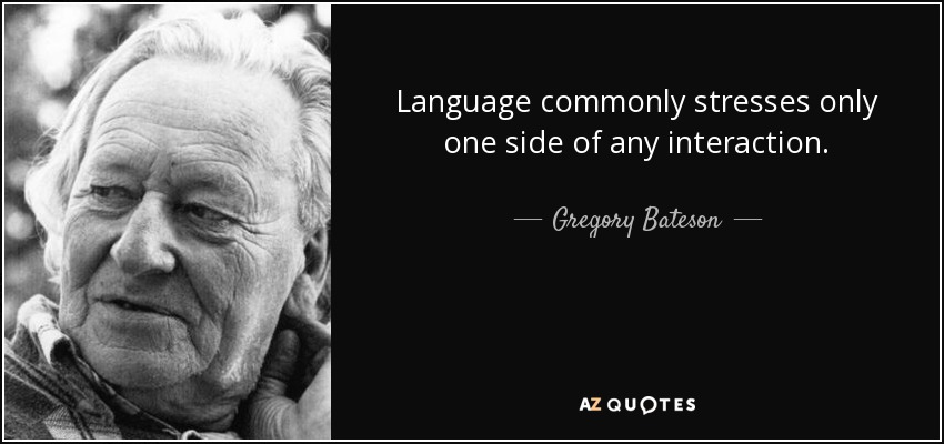 Language commonly stresses only one side of any interaction. - Gregory Bateson