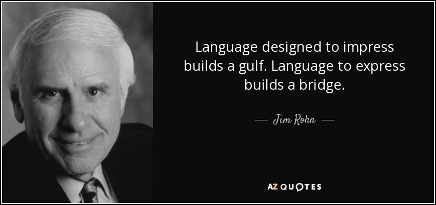 Language designed to impress builds a gulf. Language to express builds a bridge. - Jim Rohn