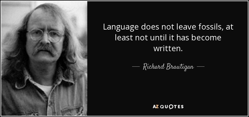 Language does not leave fossils, at least not until it has become written. - Richard Brautigan