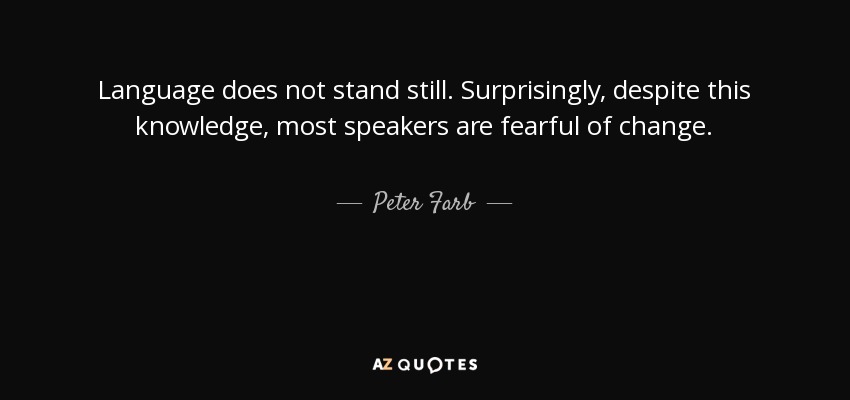 Language does not stand still. Surprisingly, despite this knowledge, most speakers are fearful of change. - Peter Farb