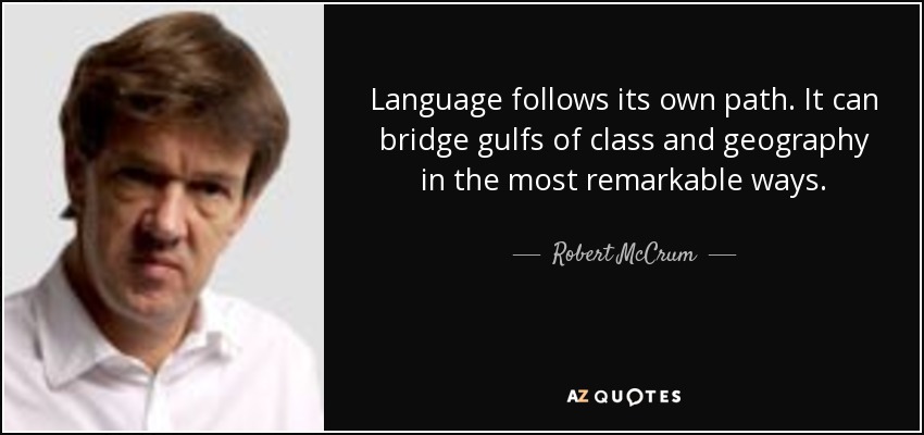 Language follows its own path. It can bridge gulfs of class and geography in the most remarkable ways. - Robert McCrum