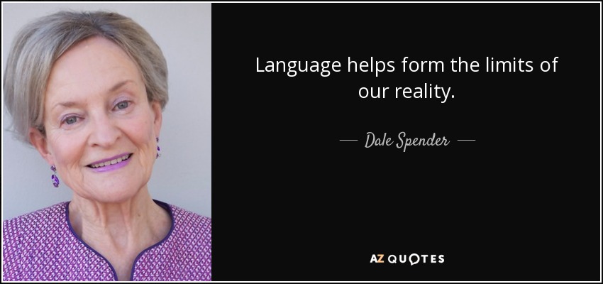 Language helps form the limits of our reality. - Dale Spender