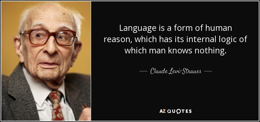 Language is a form of human reason, which has its internal logic of which man knows nothing. - Claude Levi-Strauss