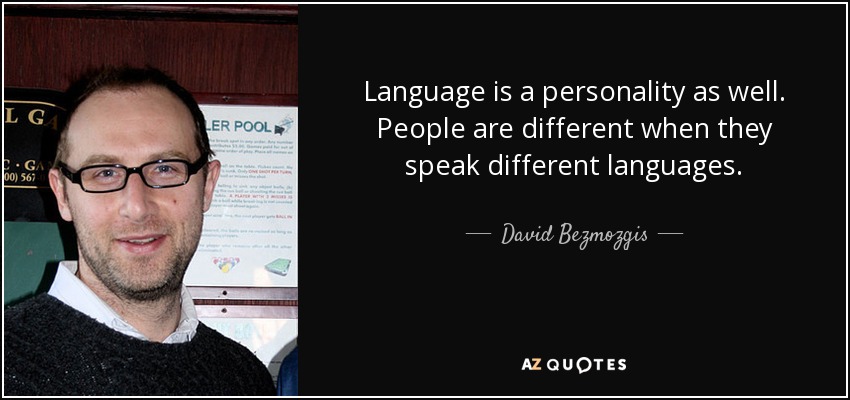 Language is a personality as well. People are different when they speak different languages. - David Bezmozgis