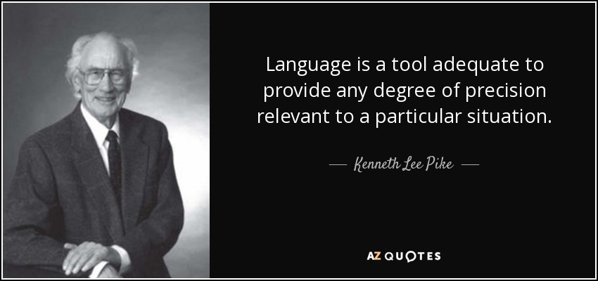 Language is a tool adequate to provide any degree of precision relevant to a particular situation. - Kenneth Lee Pike