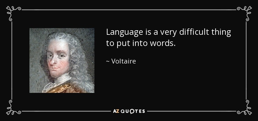 Language is a very difficult thing to put into words. - Voltaire