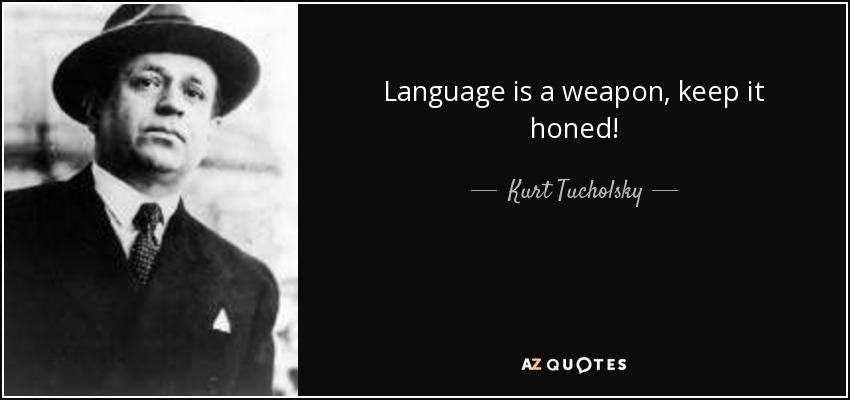 Language is a weapon, keep it honed! - Kurt Tucholsky