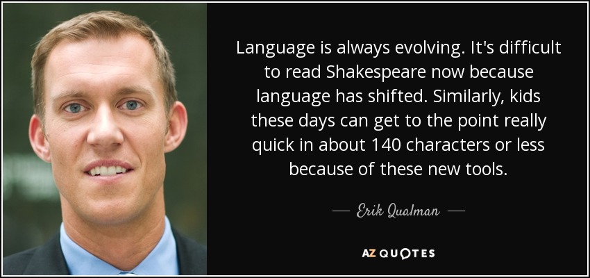 Language is always evolving. It's difficult to read Shakespeare now because language has shifted. Similarly, kids these days can get to the point really quick in about 140 characters or less because of these new tools. - Erik Qualman