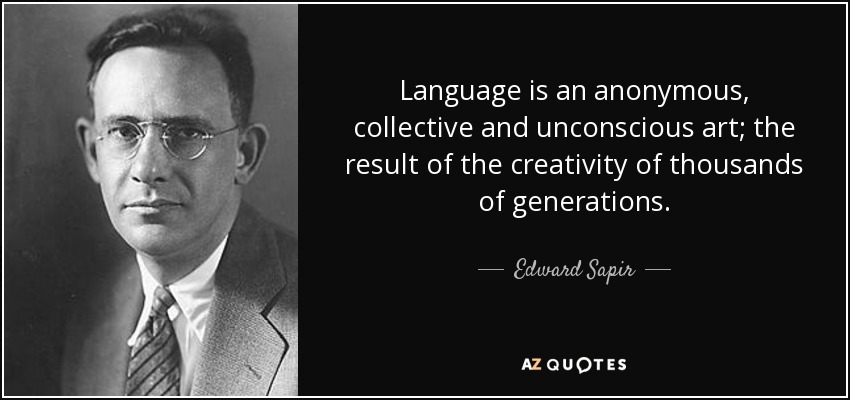 Language is an anonymous, collective and unconscious art; the result of the creativity of thousands of generations. - Edward Sapir