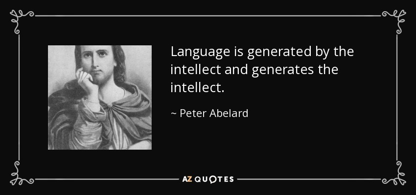 Language is generated by the intellect and generates the intellect. - Peter Abelard