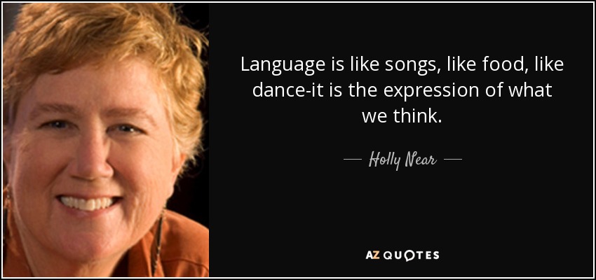 Language is like songs, like food, like dance-it is the expression of what we think. - Holly Near