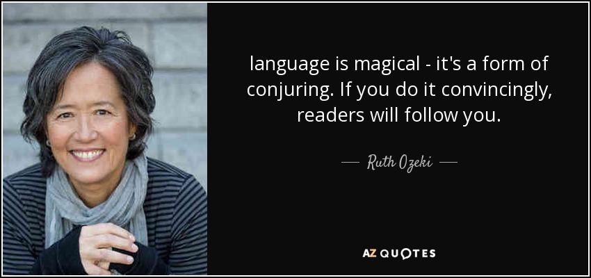 language is magical - it's a form of conjuring. If you do it convincingly, readers will follow you. - Ruth Ozeki