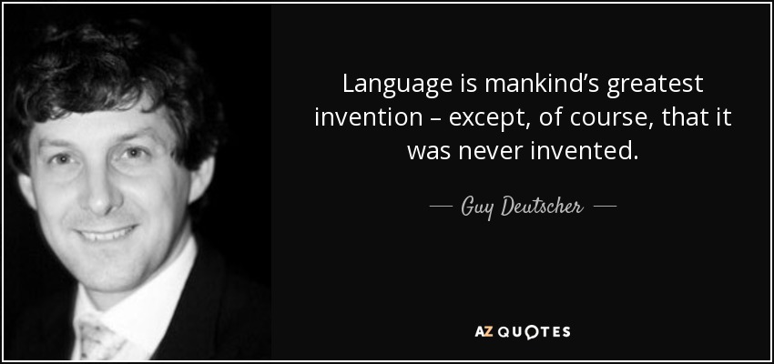 Language is mankind’s greatest invention – except, of course, that it was never invented. - Guy Deutscher