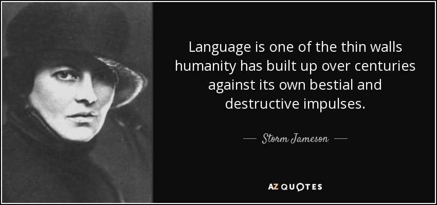 Language is one of the thin walls humanity has built up over centuries against its own bestial and destructive impulses. - Storm Jameson