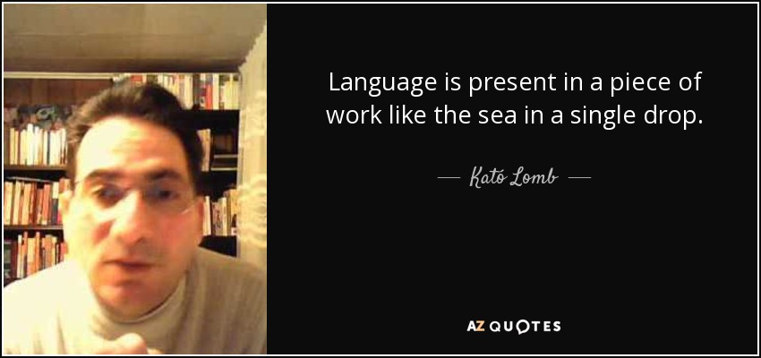 Language is present in a piece of work like the sea in a single drop. - Kató Lomb