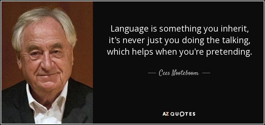 Language is something you inherit, it's never just you doing the talking, which helps when you're pretending. - Cees Nooteboom