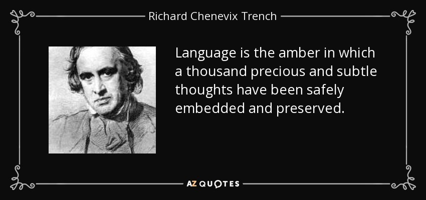 Language is the amber in which a thousand precious and subtle thoughts have been safely embedded and preserved. - Richard Chenevix Trench