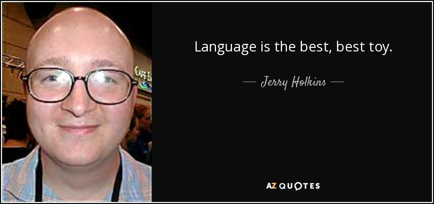 Language is the best, best toy. - Jerry Holkins