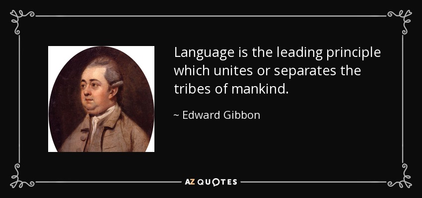 Language is the leading principle which unites or separates the tribes of mankind. - Edward Gibbon