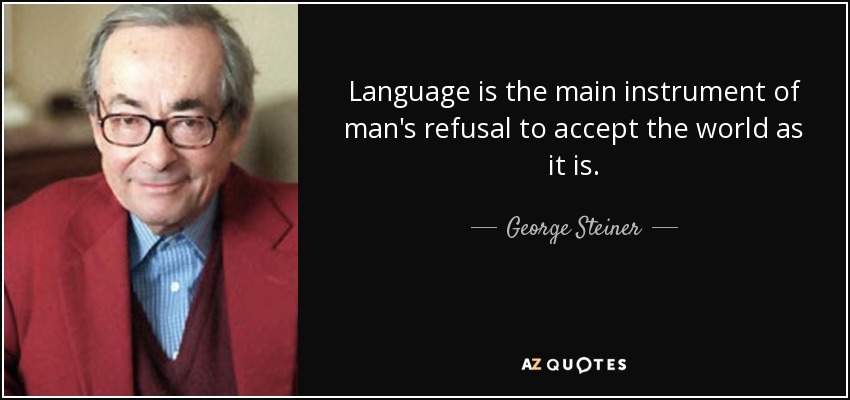 Language is the main instrument of man's refusal to accept the world as it is. - George Steiner