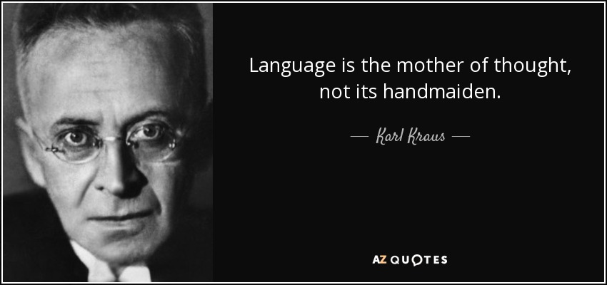 Language is the mother of thought, not its handmaiden. - Karl Kraus