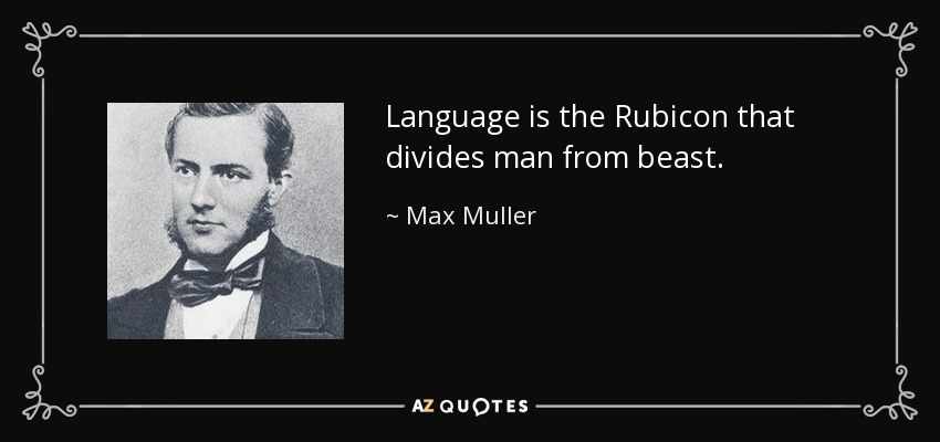 Language is the Rubicon that divides man from beast. - Max Muller