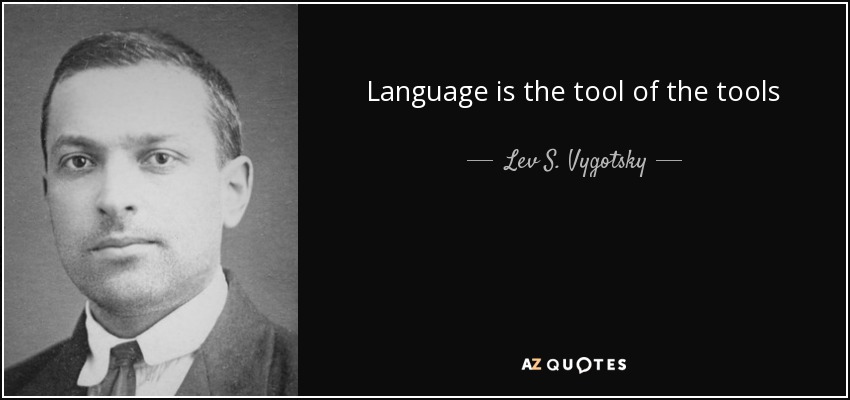 Language is the tool of the tools - Lev S. Vygotsky
