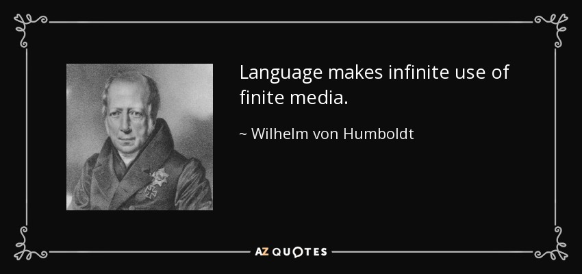Language makes infinite use of finite media. - Wilhelm von Humboldt