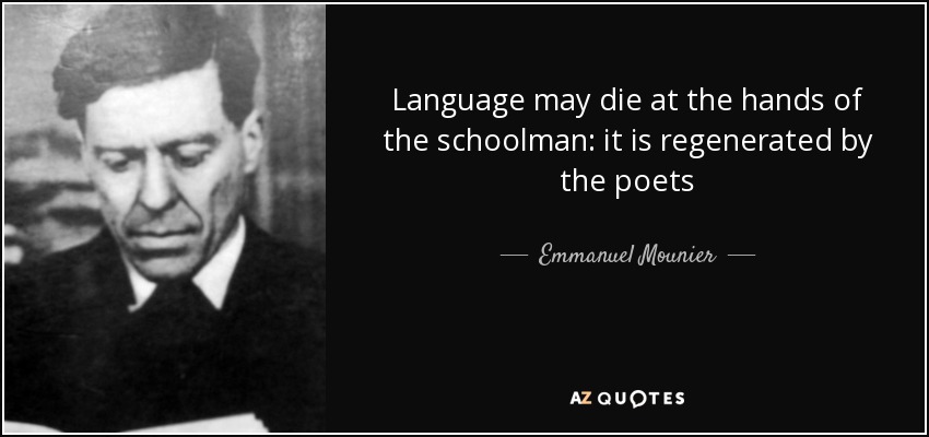 Language may die at the hands of the schoolman: it is regenerated by the poets - Emmanuel Mounier
