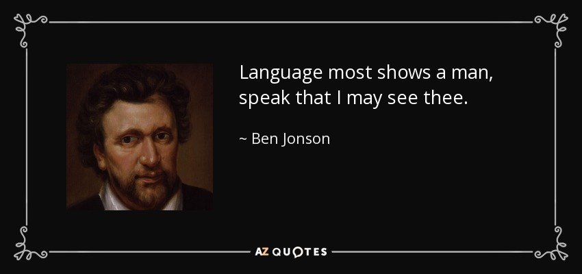 Language most shows a man, speak that I may see thee. - Ben Jonson