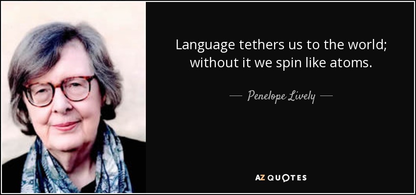 Language tethers us to the world; without it we spin like atoms. - Penelope Lively