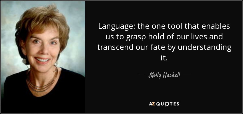 Language: the one tool that enables us to grasp hold of our lives and transcend our fate by understanding it. - Molly Haskell