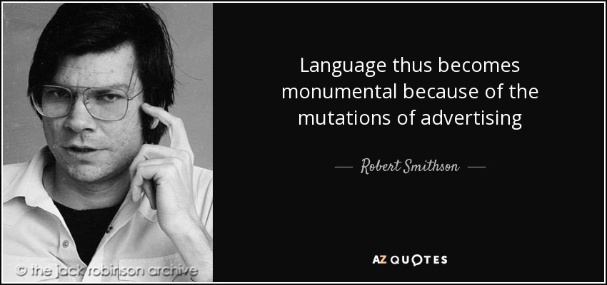 Language thus becomes monumental because of the mutations of advertising - Robert Smithson