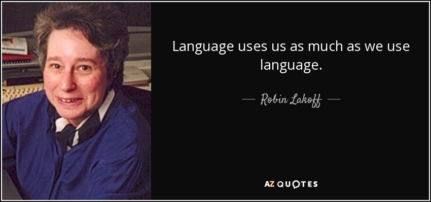 Language uses us as much as we use language. - Robin Lakoff