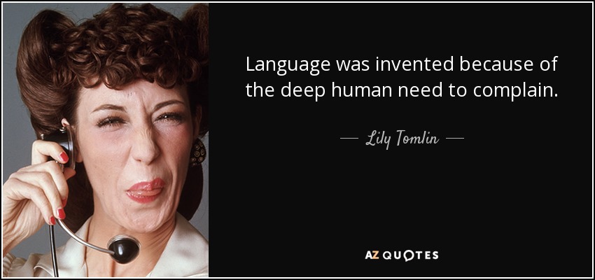 Language was invented because of the deep human need to complain. - Lily Tomlin