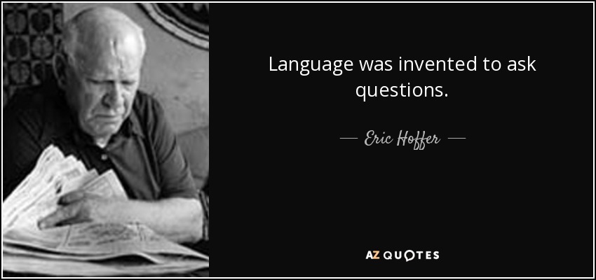 Language was invented to ask questions. - Eric Hoffer