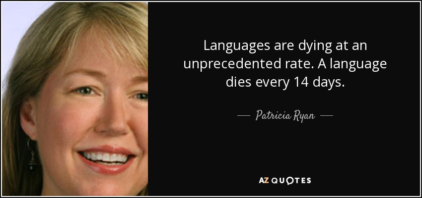 Languages are dying at an unprecedented rate. A language dies every 14 days. - Patricia Ryan