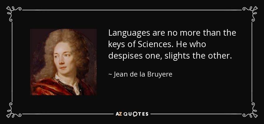 Languages are no more than the keys of Sciences. He who despises one, slights the other. - Jean de la Bruyere