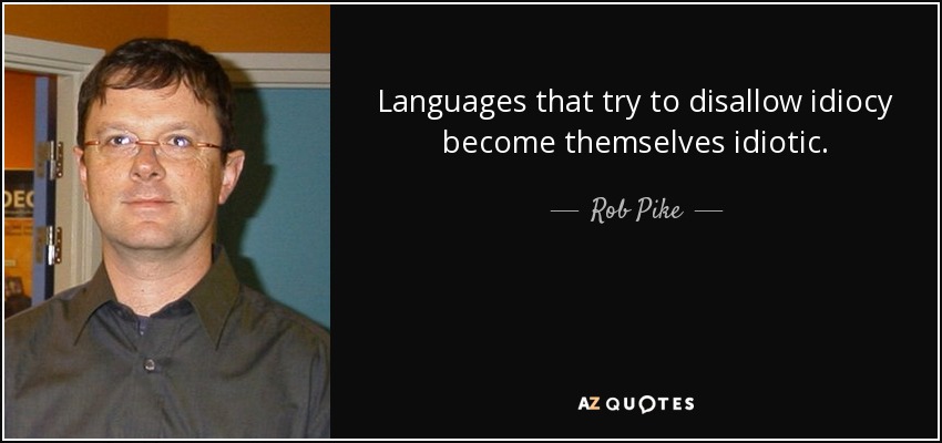 Languages that try to disallow idiocy become themselves idiotic. - Rob Pike