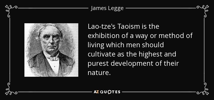 Lao-tze's Taoism is the exhibition of a way or method of living which men should cultivate as the highest and purest development of their nature. - James Legge