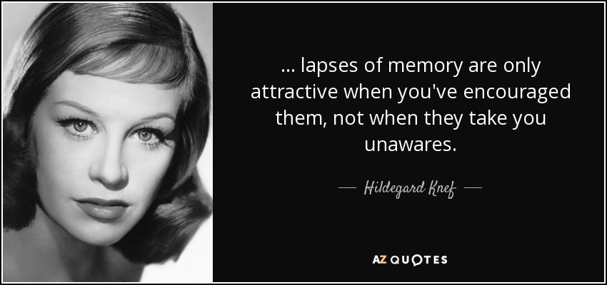 ... lapses of memory are only attractive when you've encouraged them, not when they take you unawares. - Hildegard Knef