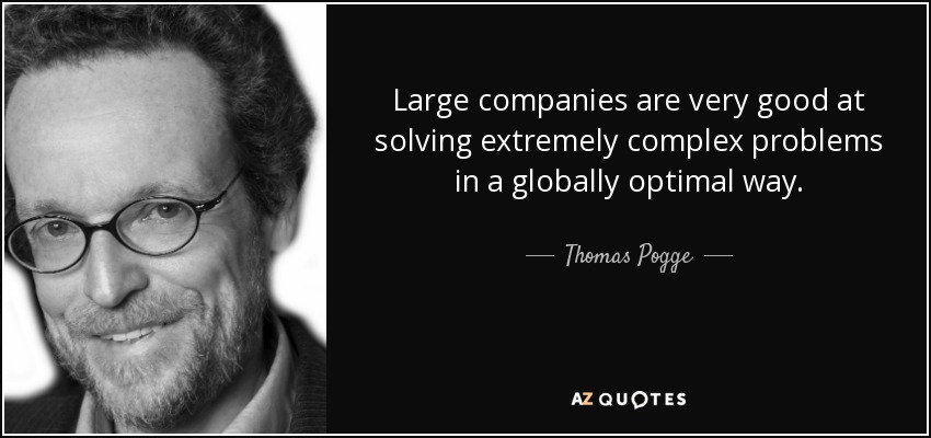 Large companies are very good at solving extremely complex problems in a globally optimal way. - Thomas Pogge