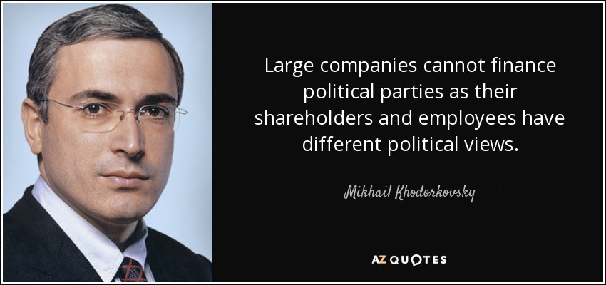 Large companies cannot finance political parties as their shareholders and employees have different political views. - Mikhail Khodorkovsky