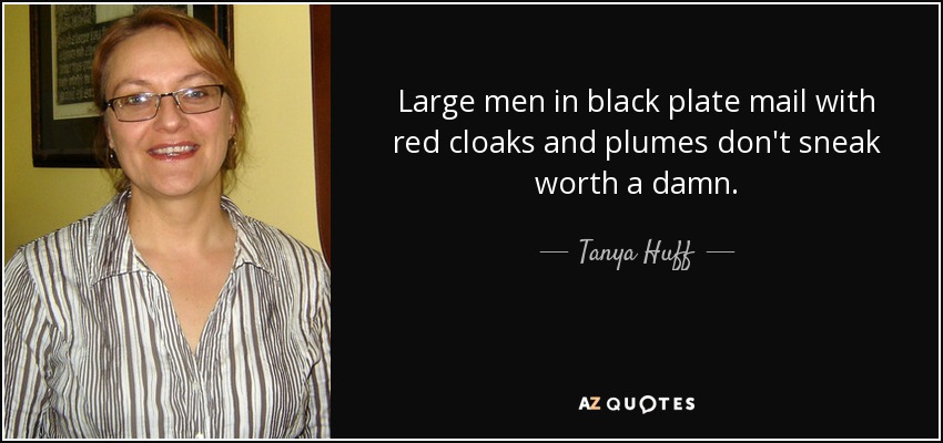 Large men in black plate mail with red cloaks and plumes don't sneak worth a damn. - Tanya Huff