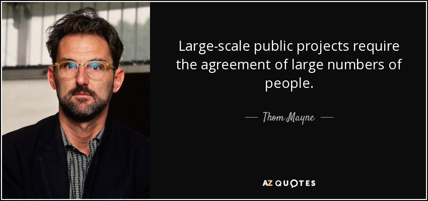 Large-scale public projects require the agreement of large numbers of people. - Thom Mayne