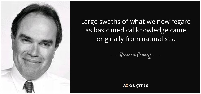 Large swaths of what we now regard as basic medical knowledge came originally from naturalists. - Richard Conniff