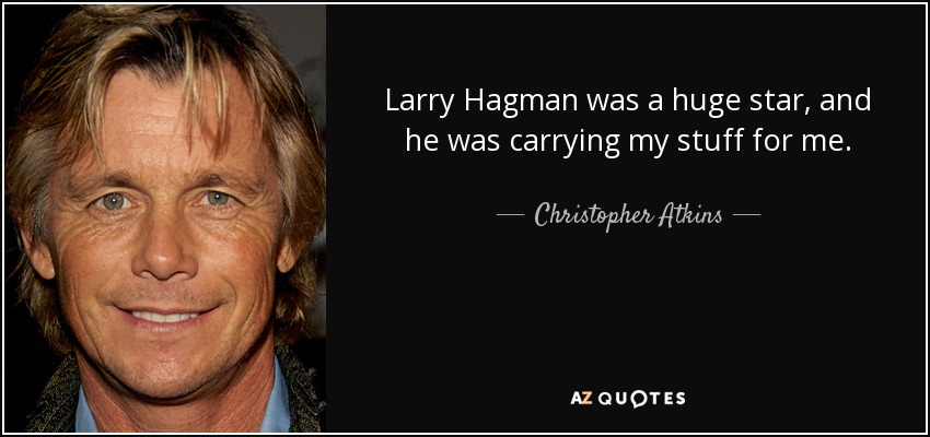 Larry Hagman was a huge star, and he was carrying my stuff for me. - Christopher Atkins